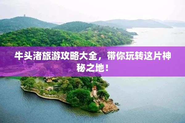 牛头渚旅游攻略大全，带你玩转这片神秘之地！
