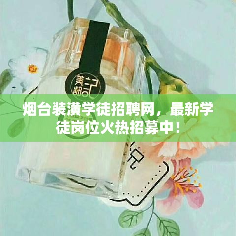 烟台装潢学徒招聘网，最新学徒岗位火热招募中！